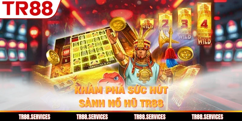 Khám phá sức hút sảnh nổ hũ TR88