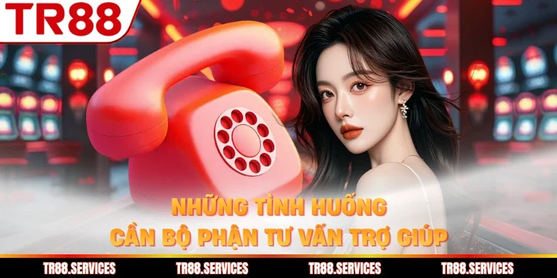 Những tình huống cần bộ phận tư vấn trợ giúp