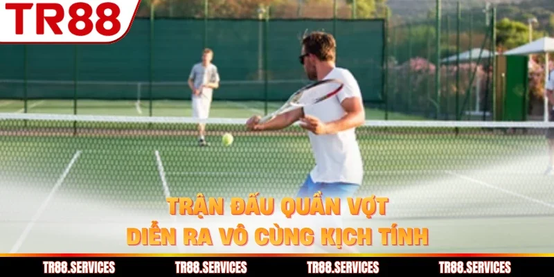 Trận đấu quần vợt diễn ra vô cùng kịch tính